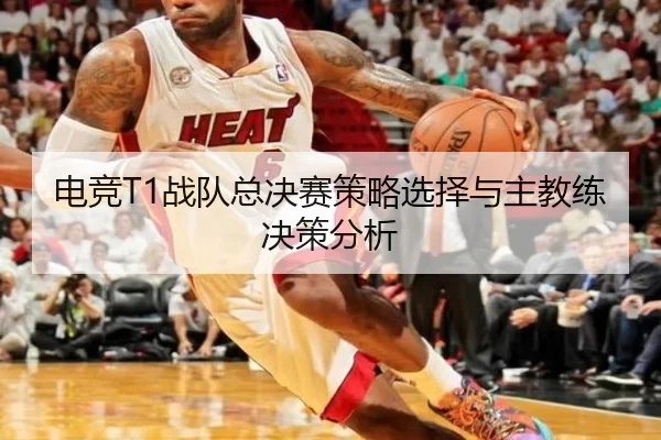 电竞T1战队总决赛策略选择与主教练决策分析